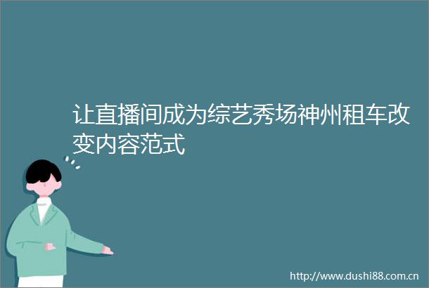 让直播间成为综艺秀场神州租车改变内容范式