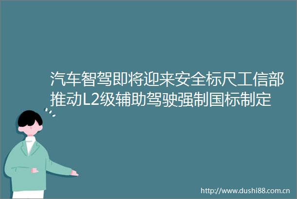 汽车智驾即将迎来安全标尺工信部推动L2级辅助驾驶强制国标制定