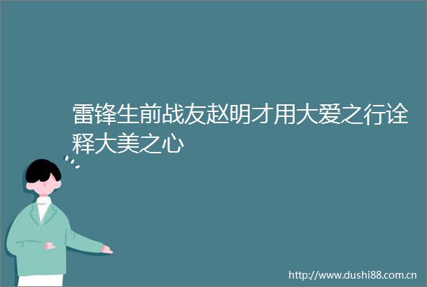 雷锋生前战友赵明才用大爱之行诠释大美之心