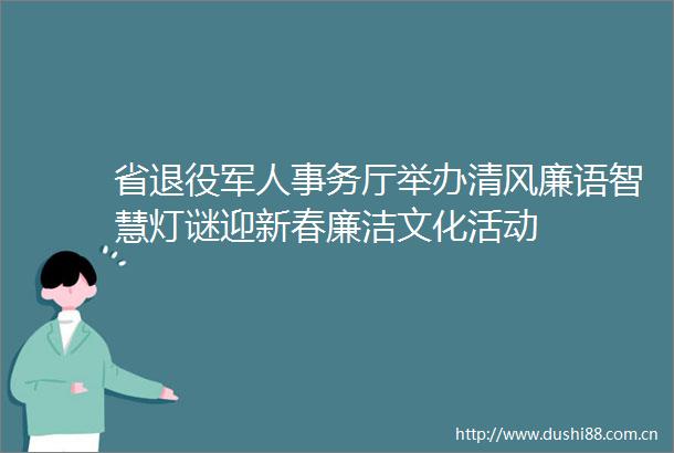 省退役军人事务厅举办清风廉语智慧灯谜迎新春廉洁文化活动