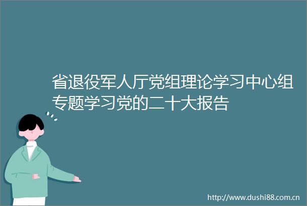 省退役军人厅党组理论学习中心组专题学习党的二十大报告