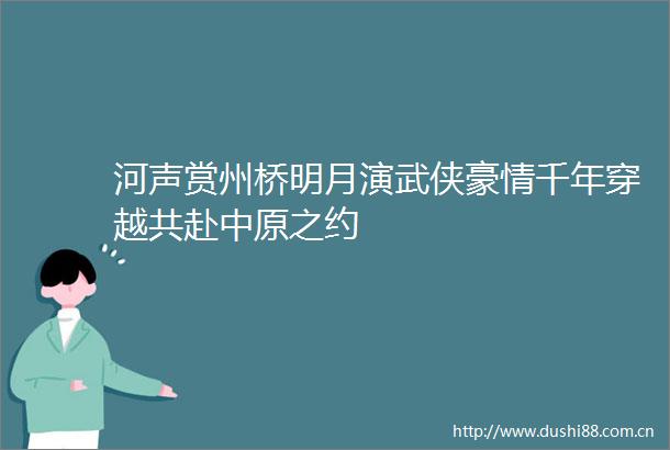 河声赏州桥明月演武侠豪情千年穿越共赴中原之约