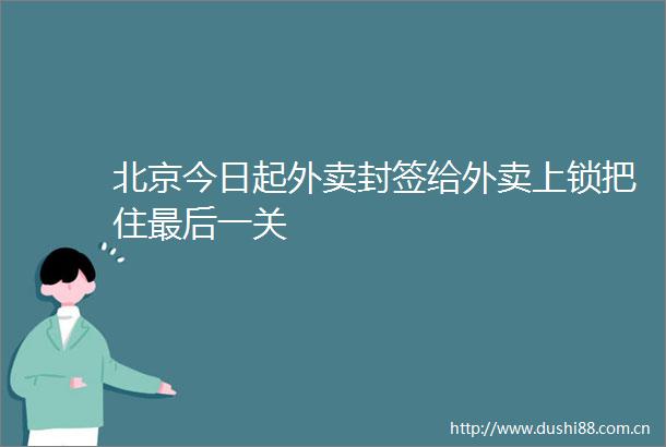 北京今日起外卖封签给外卖上锁把住最后一关