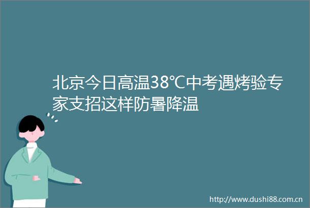 北京今日高温38℃中考遇烤验专家支招这样防暑降温