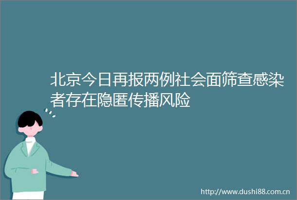 北京今日再报两例社会面筛查感染者存在隐匿传播风险