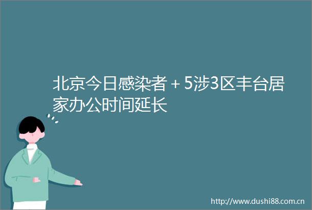 北京今日感染者＋5涉3区丰台居家办公时间延长