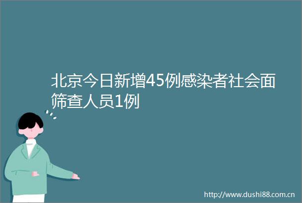 北京今日新增45例感染者社会面筛查人员1例