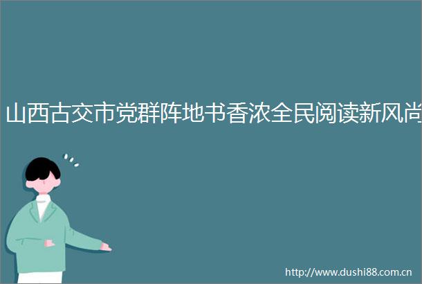 山西古交市党群阵地书香浓全民阅读新风尚