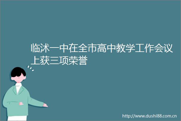 临沭一中在全市高中教学工作会议上获三项荣誉