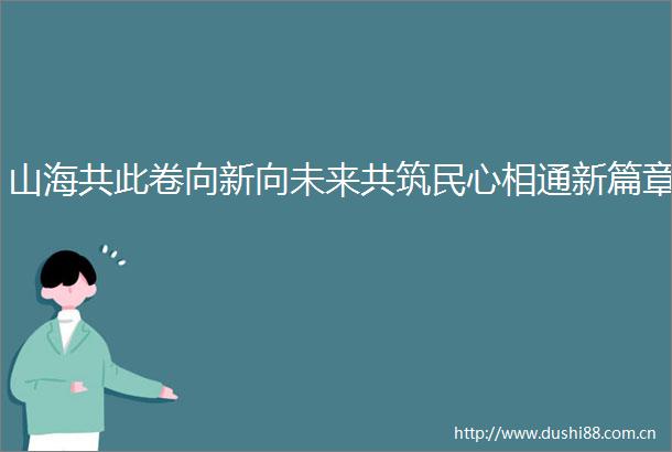 山海共此卷向新向未来共筑民心相通新篇章