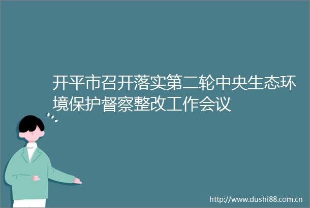 开平市召开落实第二轮中央生态环境保护督察整改工作会议