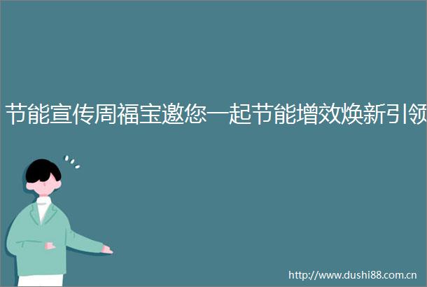 节能宣传周福宝邀您一起节能增效焕新引领