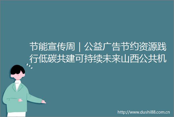 节能宣传周｜公益节约资源践行低碳共建可持续未来山西公共机构低碳妙招全国节能宣传周朔州新闻网的微博视频