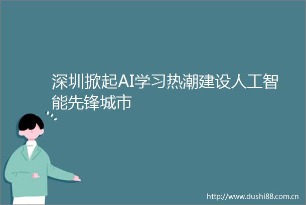 深圳掀起AI学习热潮建设人工智能先锋城市