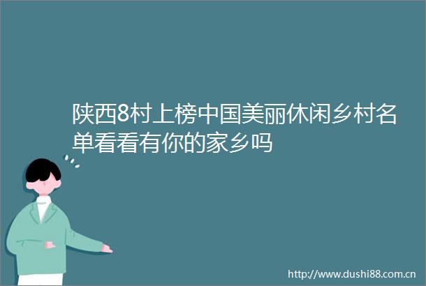 陕西8村上榜美丽休闲乡村名单看看有你的家乡吗