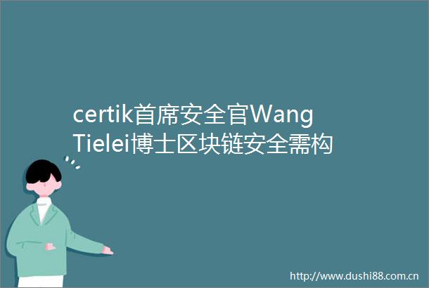 certik首席安全官WangTielei博士区块链安全需构建全链条防护体系