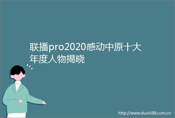 联播pro2020感动中原十大年度人物揭晓