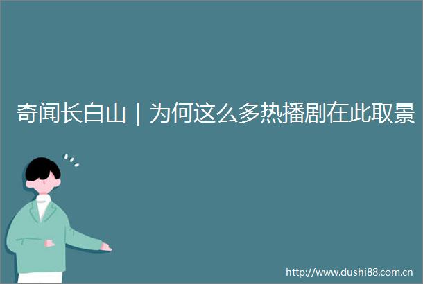 奇闻长白山｜为何这么多热播剧在此取景