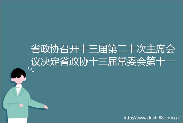 省政协召开十三届第二十次会议决定省政协十三届常委会第十一次会议于1月10日召开