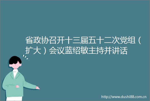 省政协召开十三届五十二次党组（扩大）会议蓝绍敏主持并讲话