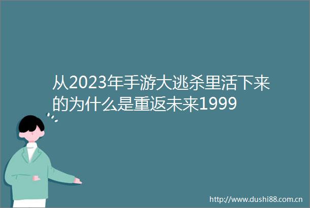 从2023年手游大逃杀里活下来的为什么是重返未来1999