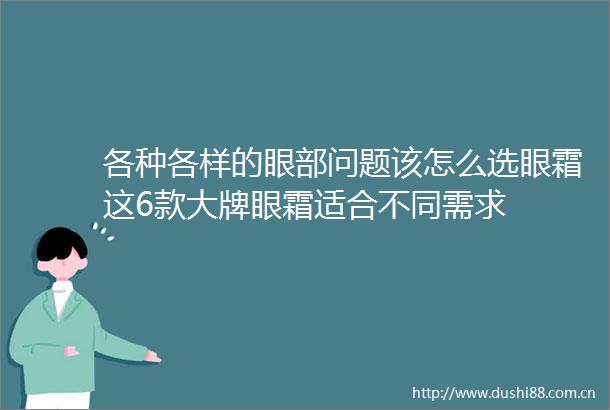 各种各样的眼部问题该怎么选眼霜这6款大牌眼霜适合不同需求