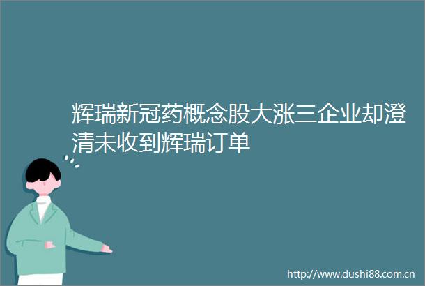 辉瑞新冠药概念股大涨三企业却澄清未收到辉瑞订单