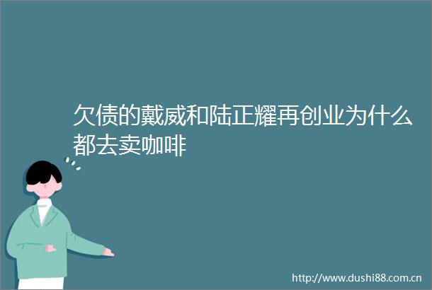 欠债的戴威和陆正耀再创业为什么都去卖咖啡