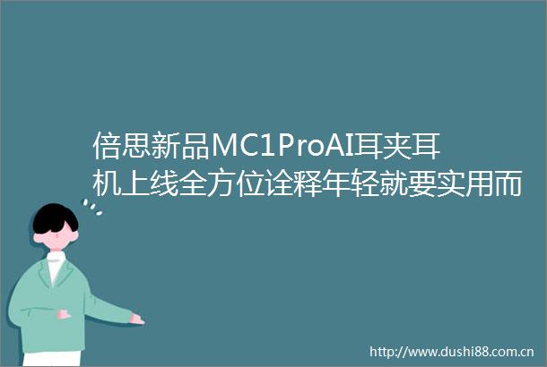 倍思新品MC1ProAI耳夹耳机上线全方位诠释年轻就要实用而美
