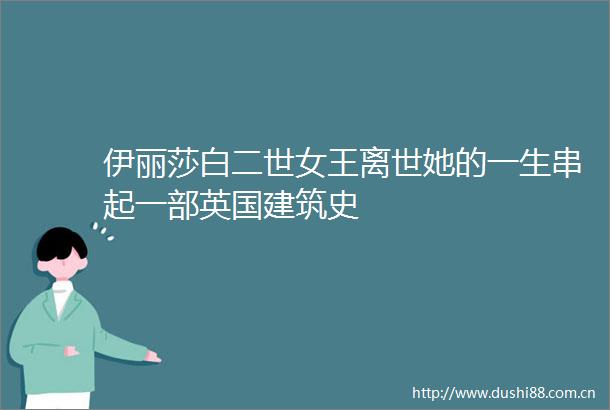 伊丽莎白二世女王离世她的一生串起一部英国建筑史