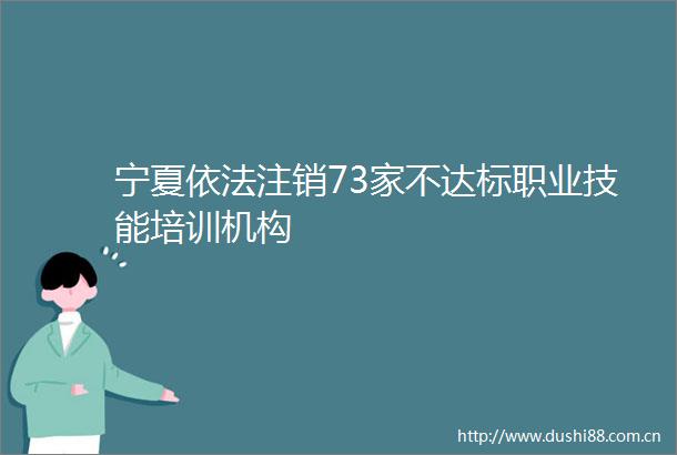 宁夏依法注销73家不达标职业技能培训机构