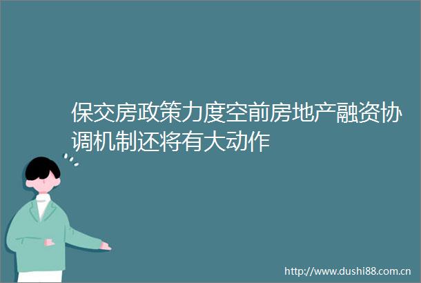保交房政策力度空前房地产融资协调机制还将有大动作