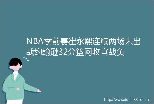 NBA季前赛崔永熙连续两场未出战约翰逊32分篮网收官战负