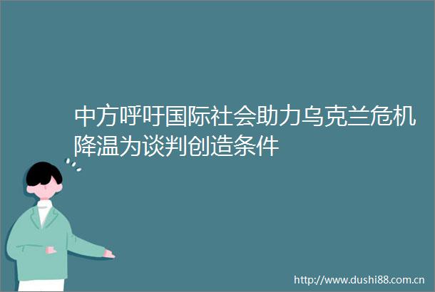 中方呼吁国际社会助力乌克兰危机降温为谈判创造条件