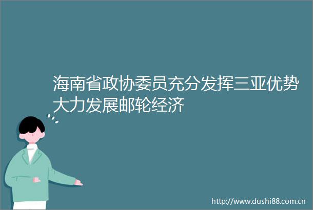 海南省政协委员充分发挥三亚优势大力发展邮轮经济