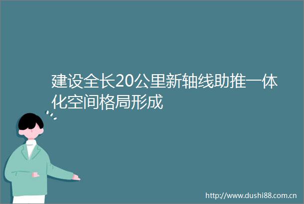 建设全长20公里新轴线助推一体化空间格局形成