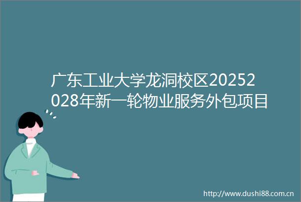 广东工业大学龙洞校区20252028年新一轮物业服务外包项目采购更正公告（第二次）