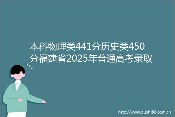 本科物理类441分历史类450分福建省2025年普通高考录取控制分数线公布