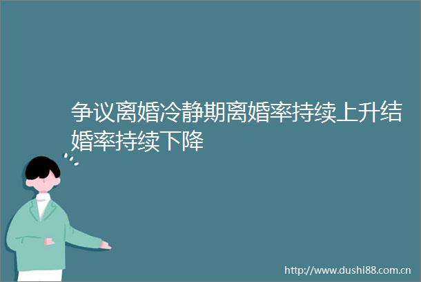 争议离婚冷静期离婚率持续上升结婚率持续下降
