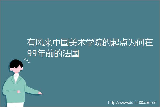 有风来美术学院的起点为何在99年前的法国