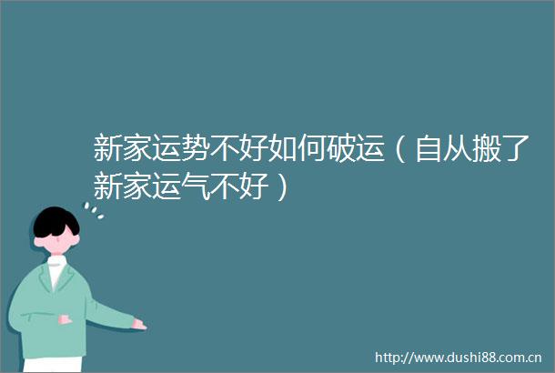 新家运势不好如何破运（自从搬了新家运气不好）