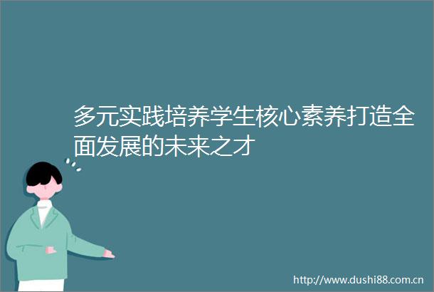 多元实践培养学生核心素养打造全面发展的未来之才