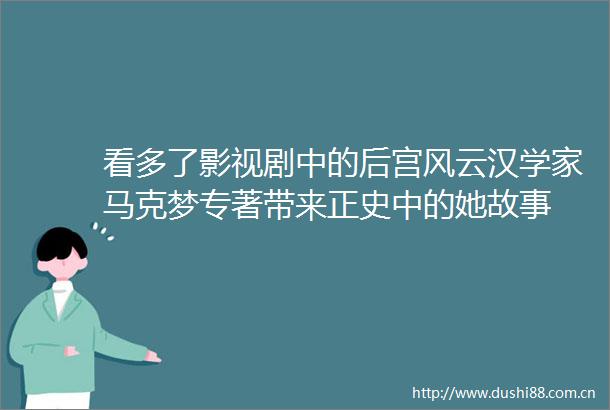 看多了影视剧中的后宫风云汉学家马克梦专著带来正史中的她故事