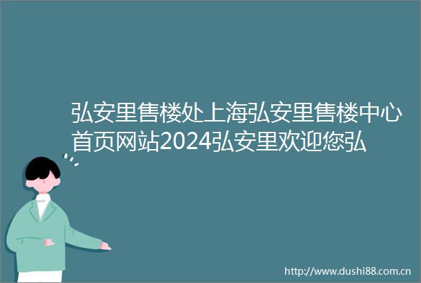 弘安里售楼处上海弘安里售楼中心首页网站2024弘安里欢迎您弘安里最新楼盘详情