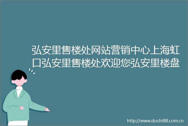 弘安里售楼处网站营销中心上海虹口弘安里售楼处欢迎您弘安里楼盘详情