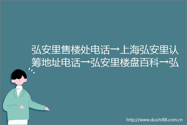 弘安里售楼处电话→上海弘安里认筹地址电话→弘安里楼盘百科→弘安里首页网站→弘安里24小时热线电话