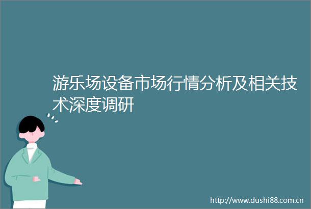 游乐场设备市场行情分析及相关技术深度调研