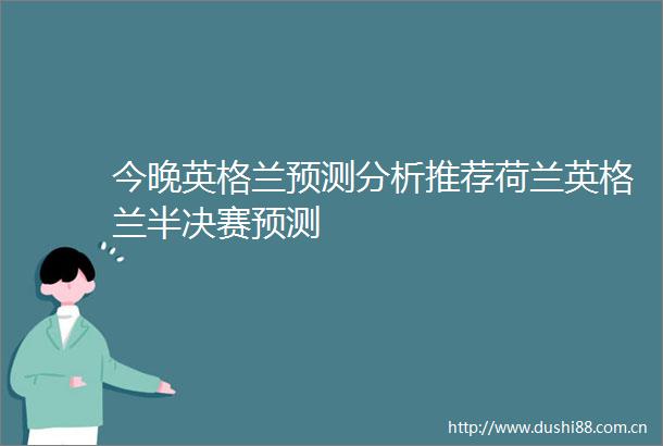 今晚英格兰预测分析推荐荷兰英格兰半决赛预测