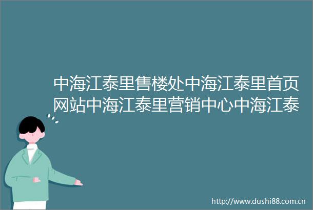 中海江泰里售楼处中海江泰里首页网站中海江泰里营销中心中海江泰里欢迎您楼盘详情最新价格户型图容积率售楼处