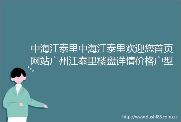 中海江泰里中海江泰里欢迎您首页网站广州江泰里楼盘详情价格户型